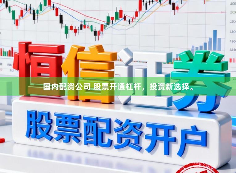 国内配资公司 股票开通杠杆，投资新选择。